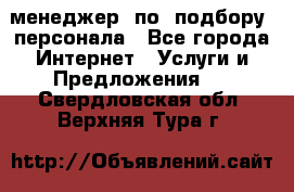 менеджер  по  подбору  персонала - Все города Интернет » Услуги и Предложения   . Свердловская обл.,Верхняя Тура г.